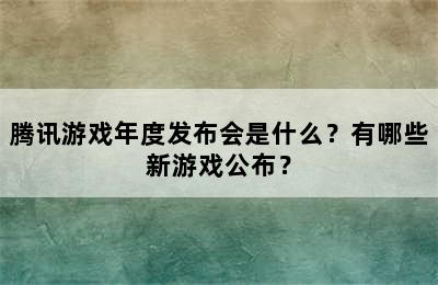 腾讯游戏年度发布会是什么？有哪些新游戏公布？