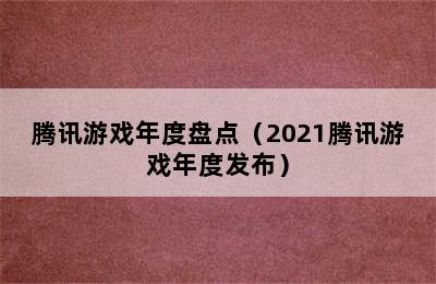 腾讯游戏年度盘点（2021腾讯游戏年度发布）