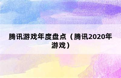 腾讯游戏年度盘点（腾讯2020年游戏）