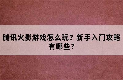 腾讯火影游戏怎么玩？新手入门攻略有哪些？