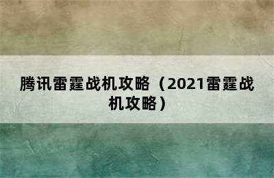 腾讯雷霆战机攻略（2021雷霆战机攻略）