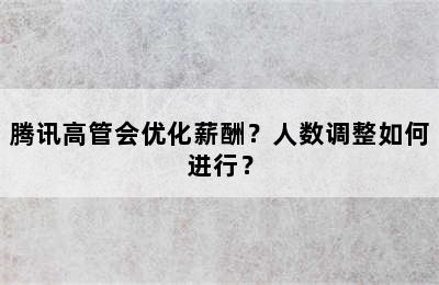 腾讯高管会优化薪酬？人数调整如何进行？