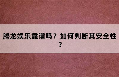 腾龙娱乐靠谱吗？如何判断其安全性？