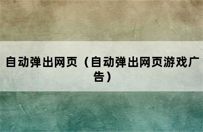 自动弹出网页（自动弹出网页游戏广告）