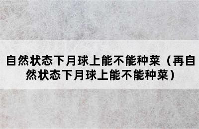 自然状态下月球上能不能种菜（再自然状态下月球上能不能种菜）