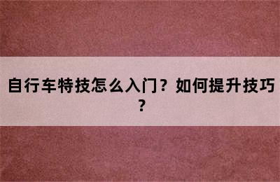 自行车特技怎么入门？如何提升技巧？