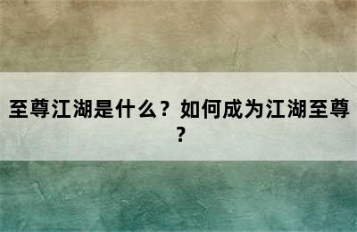 至尊江湖是什么？如何成为江湖至尊？