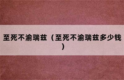 至死不渝瑞兹（至死不渝瑞兹多少钱）