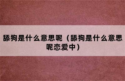 舔狗是什么意思呢（舔狗是什么意思呢恋爱中）