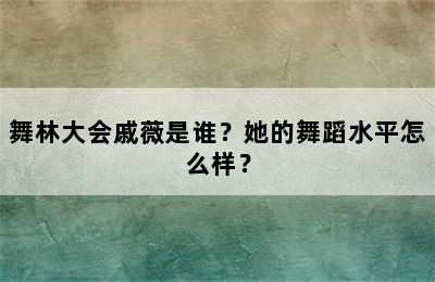 舞林大会戚薇是谁？她的舞蹈水平怎么样？