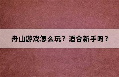 舟山游戏怎么玩？适合新手吗？