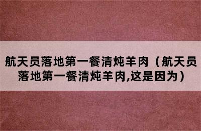 航天员落地第一餐清炖羊肉（航天员落地第一餐清炖羊肉,这是因为）