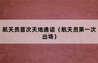 航天员首次天地通话（航天员第一次出场）