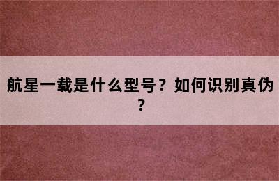 航星一载是什么型号？如何识别真伪？