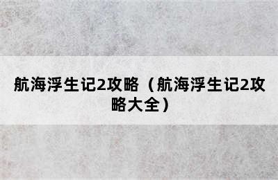 航海浮生记2攻略（航海浮生记2攻略大全）