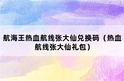 航海王热血航线张大仙兑换码（热血航线张大仙礼包）