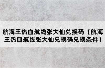 航海王热血航线张大仙兑换码（航海王热血航线张大仙兑换码兑换条件）