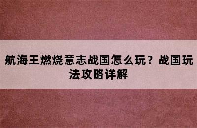 航海王燃烧意志战国怎么玩？战国玩法攻略详解