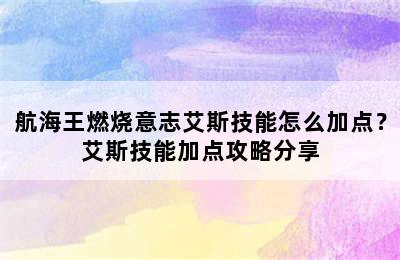 航海王燃烧意志艾斯技能怎么加点？艾斯技能加点攻略分享