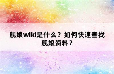 舰娘wiki是什么？如何快速查找舰娘资料？