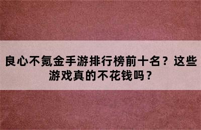 良心不氪金手游排行榜前十名？这些游戏真的不花钱吗？