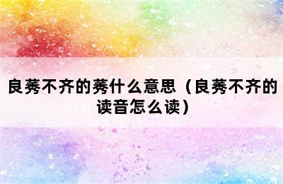 良莠不齐的莠什么意思（良莠不齐的读音怎么读）