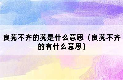 良莠不齐的莠是什么意思（良莠不齐的有什么意思）