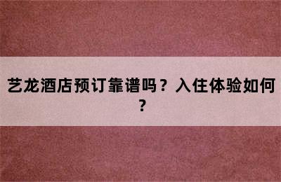 艺龙酒店预订靠谱吗？入住体验如何？