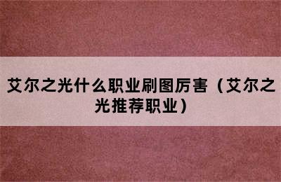 艾尔之光什么职业刷图厉害（艾尔之光推荐职业）