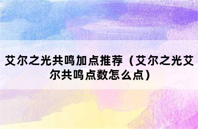 艾尔之光共鸣加点推荐（艾尔之光艾尔共鸣点数怎么点）