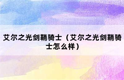 艾尔之光剑鞘骑士（艾尔之光剑鞘骑士怎么样）