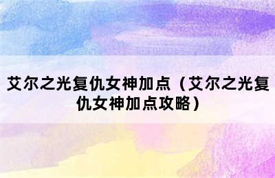 艾尔之光复仇女神加点（艾尔之光复仇女神加点攻略）