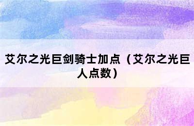 艾尔之光巨剑骑士加点（艾尔之光巨人点数）