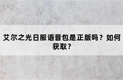 艾尔之光日服语音包是正版吗？如何获取？