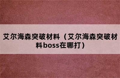 艾尔海森突破材料（艾尔海森突破材料boss在哪打）