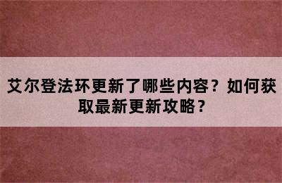 艾尔登法环更新了哪些内容？如何获取最新更新攻略？