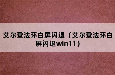 艾尔登法环白屏闪退（艾尔登法环白屏闪退win11）