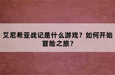 艾尼希亚战记是什么游戏？如何开始冒险之旅？