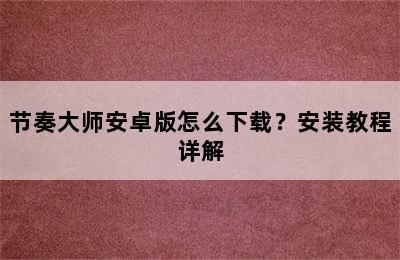 节奏大师安卓版怎么下载？安装教程详解