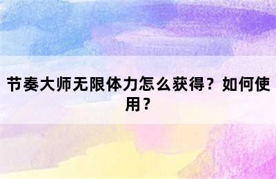 节奏大师无限体力怎么获得？如何使用？