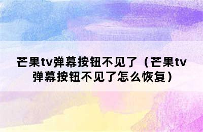 芒果tv弹幕按钮不见了（芒果tv弹幕按钮不见了怎么恢复）