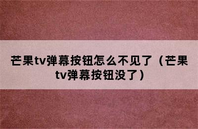 芒果tv弹幕按钮怎么不见了（芒果tv弹幕按钮没了）