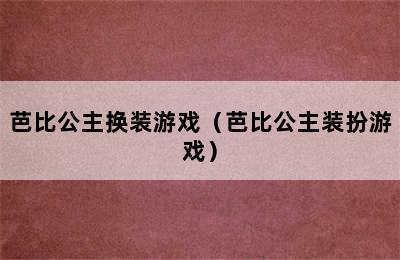 芭比公主换装游戏（芭比公主装扮游戏）