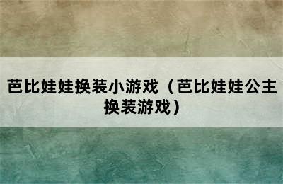 芭比娃娃换装小游戏（芭比娃娃公主换装游戏）