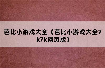 芭比小游戏大全（芭比小游戏大全7k7k网页版）