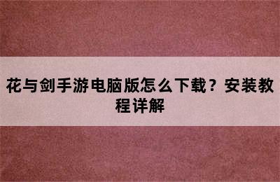 花与剑手游电脑版怎么下载？安装教程详解