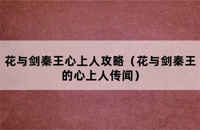 花与剑秦王心上人攻略（花与剑秦王的心上人传闻）