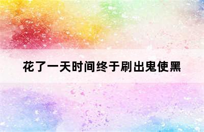 花了一天时间终于刷出鬼使黑