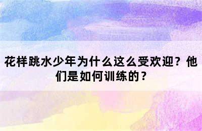 花样跳水少年为什么这么受欢迎？他们是如何训练的？