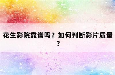 花生影院靠谱吗？如何判断影片质量？